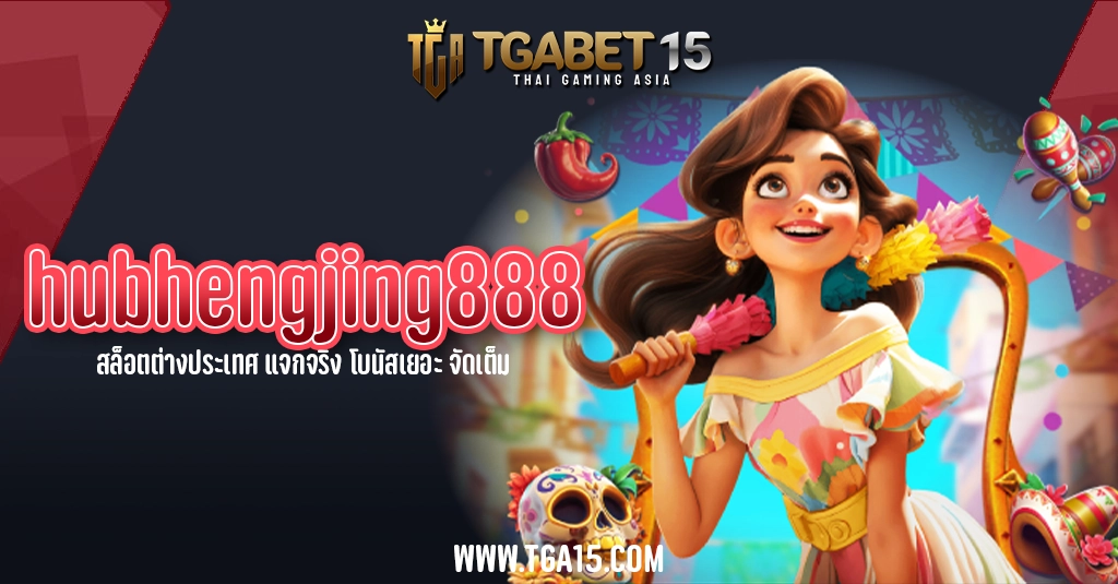 hubhengjing888 สล็อตต่างประเทศ แจกจริง โบนัสเยอะ จัดเต็ม TGA15