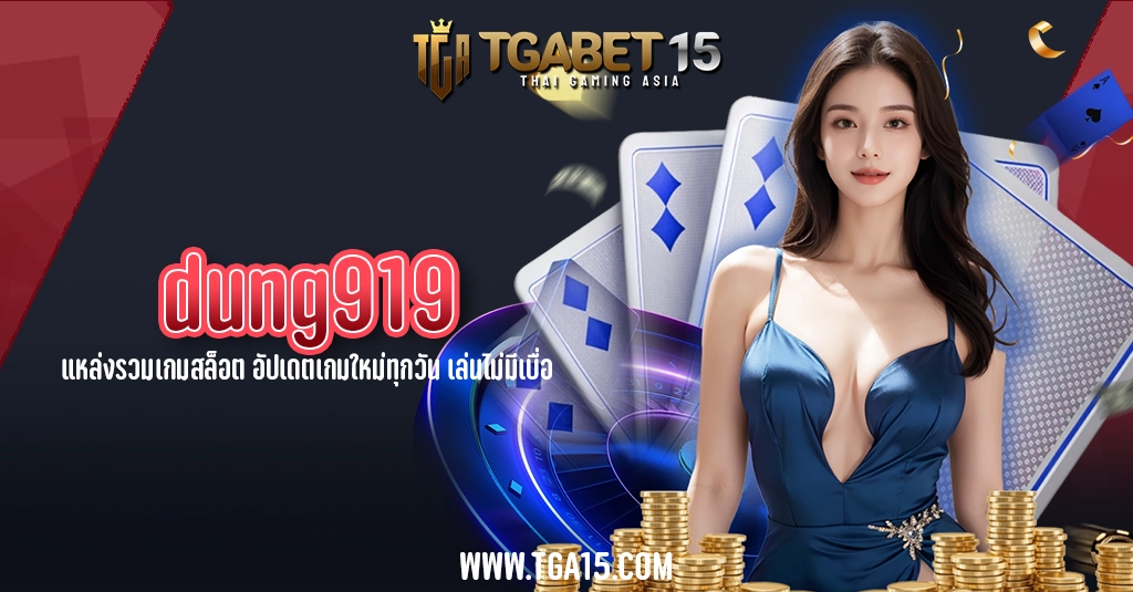 TGA15 dung919 แหล่งรวมเกมสล็อต อัปเดตเกมใหม่ทุกวัน เล่นไม่มีเบื่อ