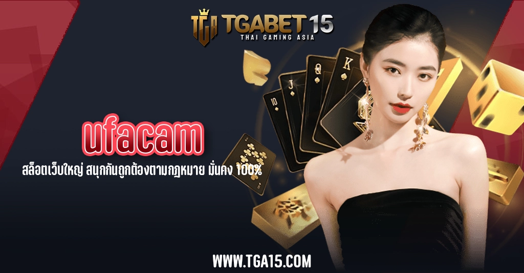 TGA15 ufacam สล็อตเว็บใหญ่ สนุกกันถูกต้องตามกฎหมาย มั่นคง 100%