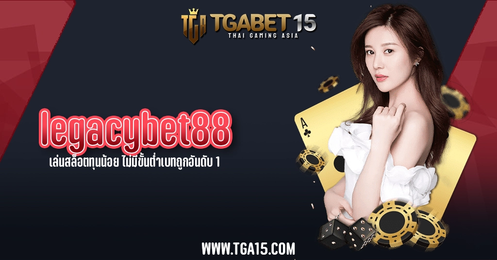 TGA15 legacybet88 เล่นสล็อตทุนน้อย ไม่มีขั้นต่ำเบทถูกอันดับ 1