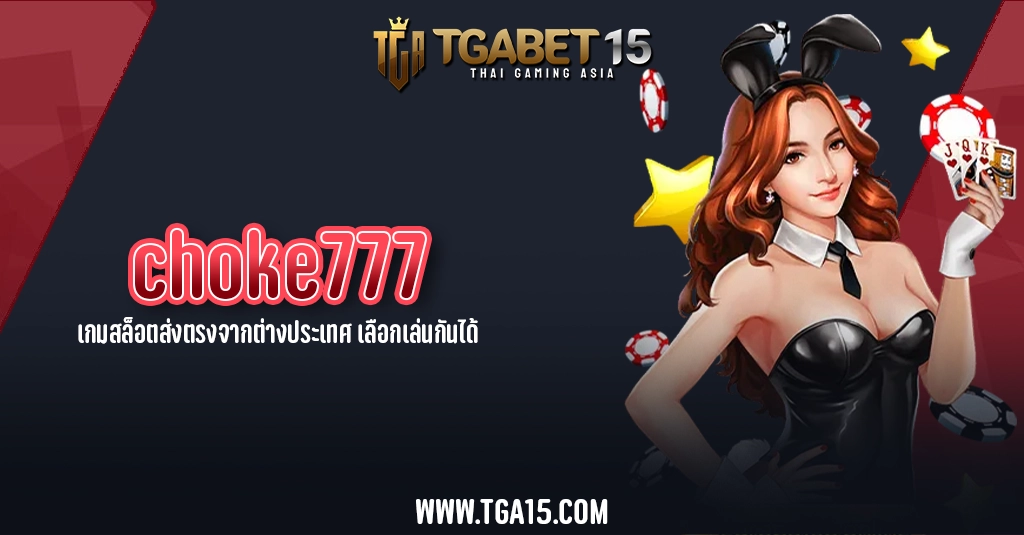 TGA15 choke777 เกมสล็อตส่งตรงจากต่างประเทศ เลือกเล่นกันได้