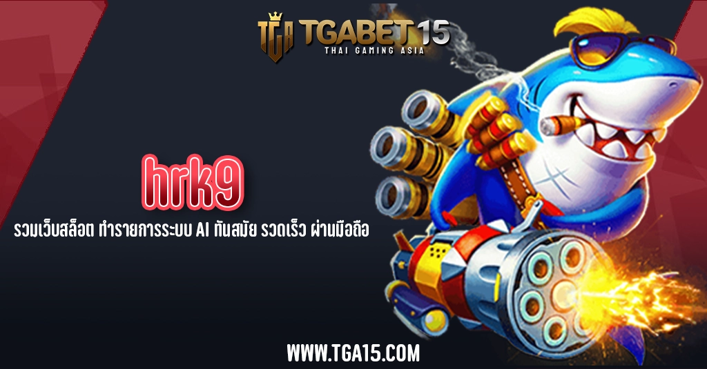 TGA15 hrk9 รวมเว็บสล็อต ทำรายการระบบ AI ทันสมัย รวดเร็ว ผ่านมือถือ