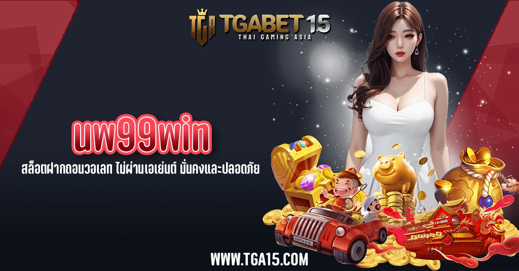 TGA15 uw99win สล็อตฝากถอนวอเลท ไม่ผ่านเอเย่นต์ มั่นคงและปลอดภัย