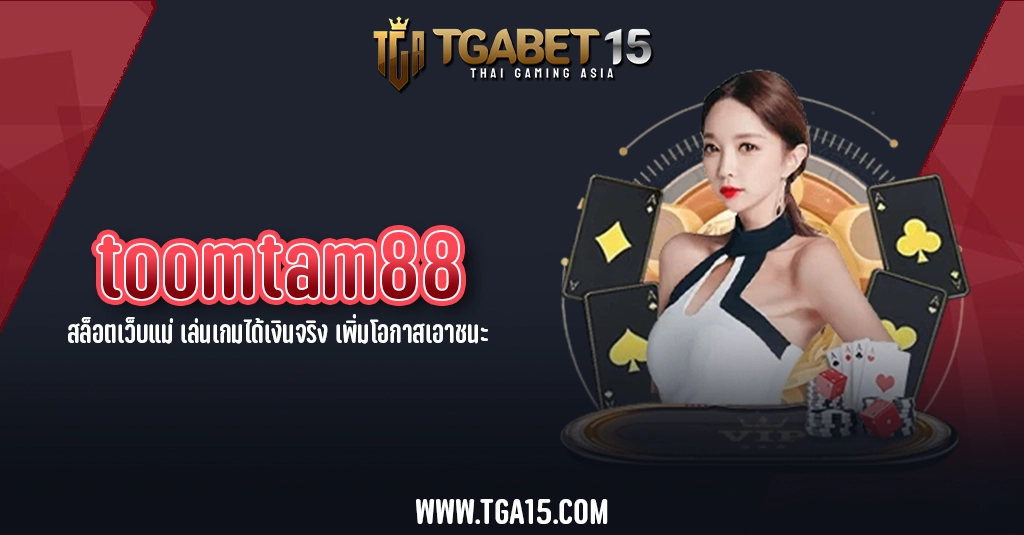 TGA15 toomtam88 สล็อตเว็บแม่ เล่นเกมได้เงินจริง เพิ่มโอกาสเอาชนะ